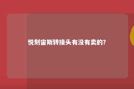 悦刻宙斯转接头有没有卖的
？ 